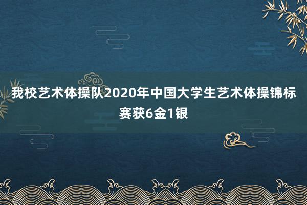 我校艺术体操队2020年中国大学生艺术体操锦标赛获6金1银